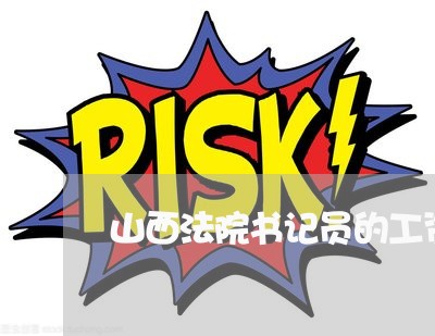 山西法院书记员的工资待遇 山西法院书记员的工资待遇