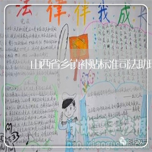 山西省乡镇补贴标准司法助理员 山西省乡镇补贴标准司法助理员