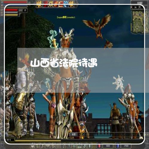 山西省法院待遇 山西省法院待遇