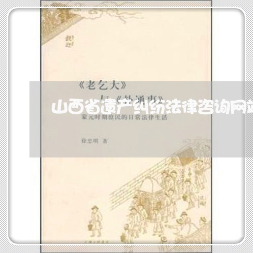 山西省遗产纠纷法律咨询网站 山西省遗产纠纷法律咨询网站