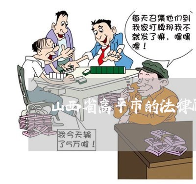 山西省高平市的法律顾问 山西省高平市的法律顾问