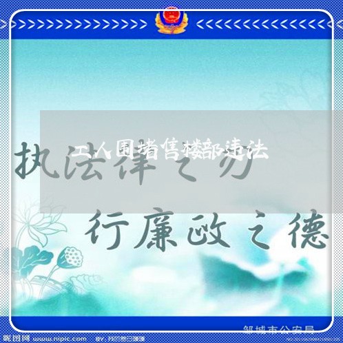 工人围堵售楼部违法