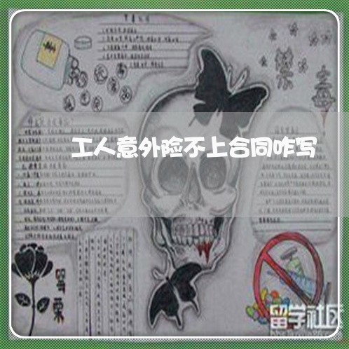 工人意外险不上合同咋写/2023060625148