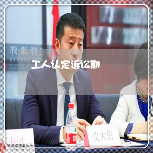 工人认定诉讼期