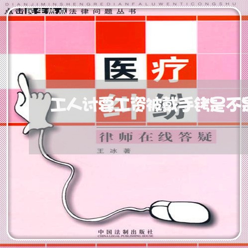 工人讨要工资被戴手铐是不是违法 工人讨要工资被戴手铐是不是违法