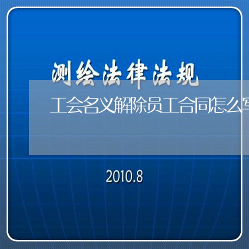 工会名义解除员工合同怎么写/2023011628469