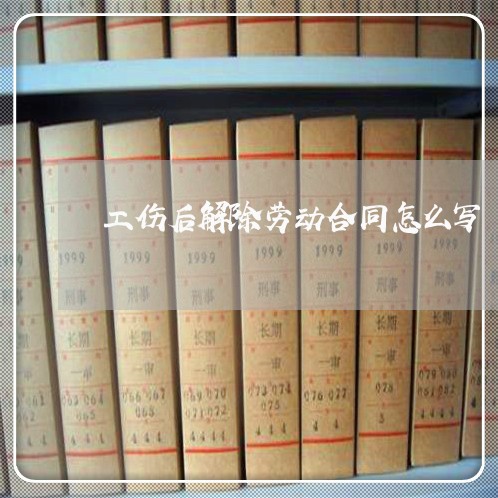 工伤后解除劳动合同怎么写/2023041340593