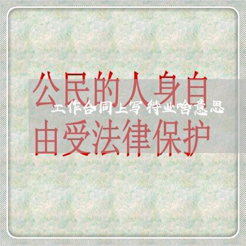 工作合同上写待业啥意思/2023040405158 工作合同上写待业啥意思/2023040405158