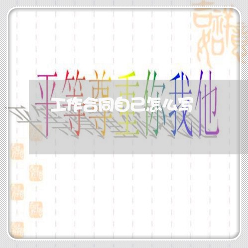 工作合同自己怎么写 工作合同自己怎么写