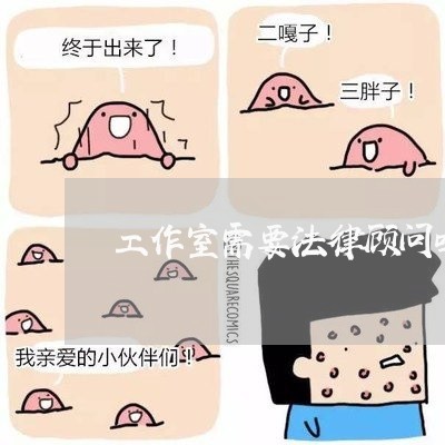工作室需要法律顾问吗 工作室需要法律顾问吗