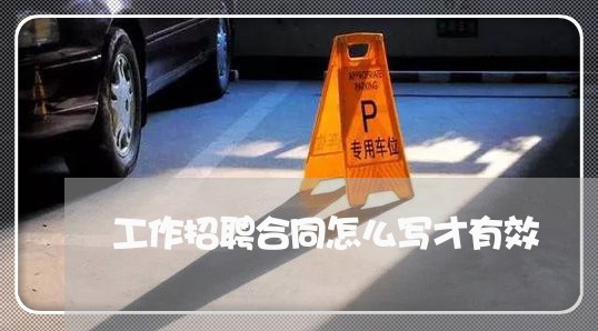 工作招聘合同怎么写才有效/2023041246061 工作招聘合同怎么写才有效/2023041246061