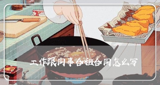工作跟同事合租合同怎么写/2023022655836 工作跟同事合租合同怎么写/2023022655836