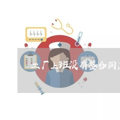 工厂上班没有签合同怎么写 工厂上班没有签合同怎么写