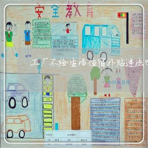 工厂不给生活住宿补贴违法吗 工厂不给生活住宿补贴违法吗