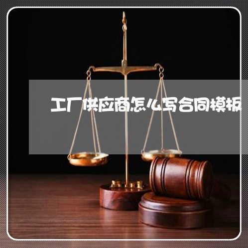 工厂供应商怎么写合同模板/2023041671615