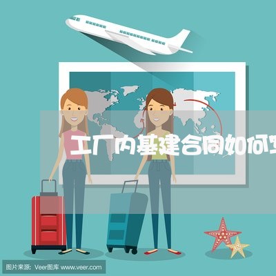 工厂内基建合同如何写/2023040338160 工厂内基建合同如何写/2023040338160