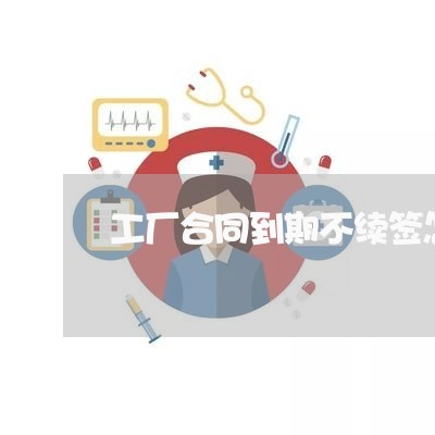 工厂合同到期不续签怎么写/2023042327181
