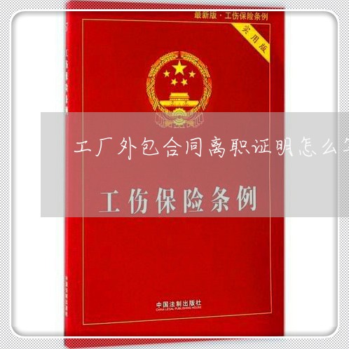 工厂外包合同离职证明怎么写/2023060168360 工厂外包合同离职证明怎么写/2023060168360