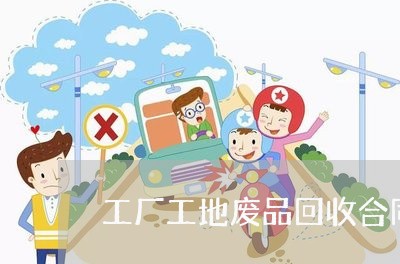 工厂工地废品回收合同怎么写/2023040283734 工厂工地废品回收合同怎么写/2023040283734