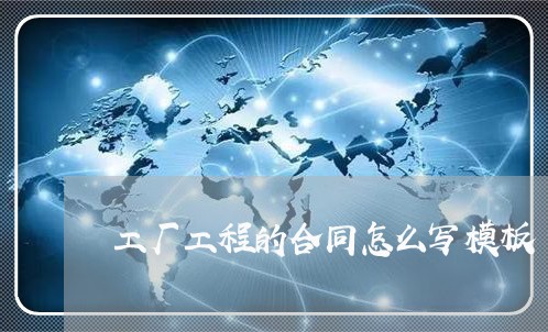 工厂工程的合同怎么写模板/2023041105947 工厂工程的合同怎么写模板/2023041105947