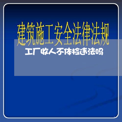 工厂收人不体检违法吗 工厂收人不体检违法吗