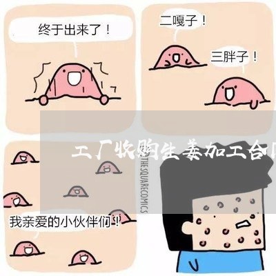 工厂收购生姜加工合同怎么写/2023041322813 工厂收购生姜加工合同怎么写/2023041322813