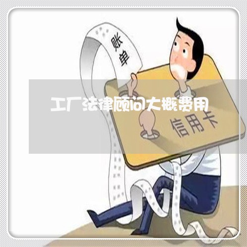 工厂法律顾问大概费用/2023061717139 工厂法律顾问大概费用/2023061717139