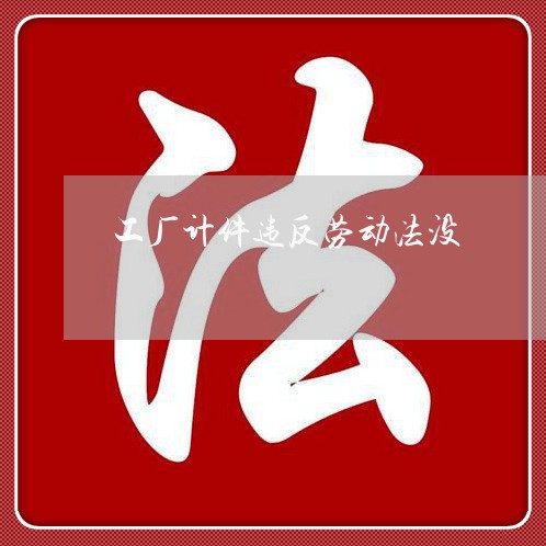 工厂计件违反劳动法没 工厂计件违反劳动法没