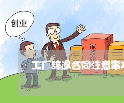 工厂辞退合同注意事项怎么写/2023042314047