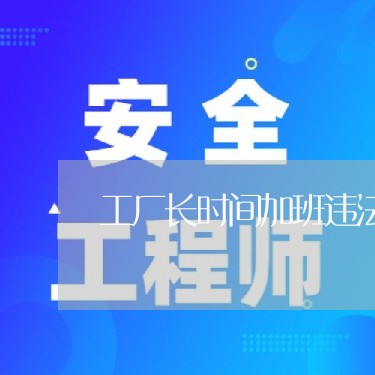 工厂长时间加班违法吗 工厂长时间加班违法吗