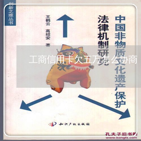 工商信用卡欠五万怎么协商 工商信用卡欠五万怎么协商
