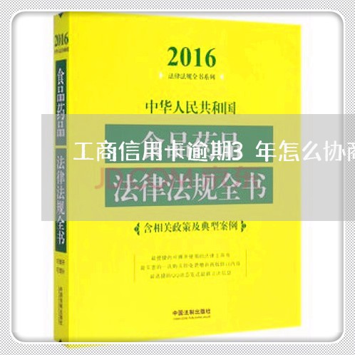 工商信用卡逾期3年怎么协商分期/2023042035168