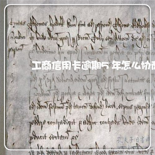 工商信用卡逾期5年怎么协商