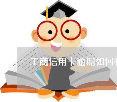 工商信用卡逾期如何补救 工商信用卡逾期如何补救