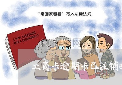 工商卡逾期卡已注销吗