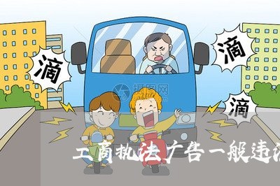 工商执法广告一般违法 工商执法广告一般违法