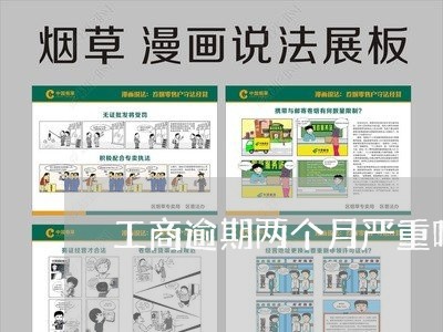 工商逾期两个月严重吗