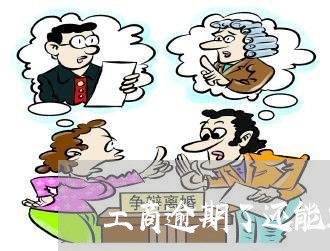 工商逾期了还能解冻吗 工商逾期了还能解冻吗