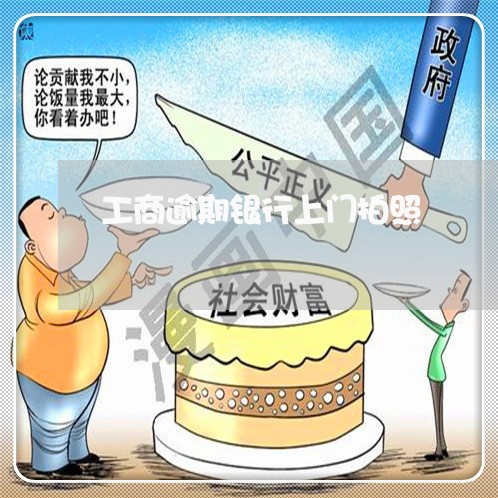 工商逾期银行上门拍照 工商逾期银行上门拍照