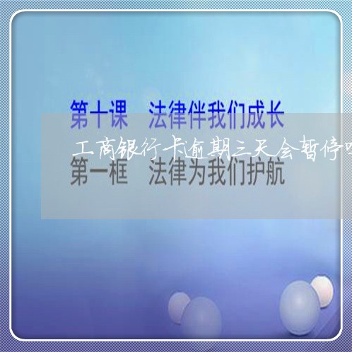 工商银行卡逾期三天会暂停吗 工商银行卡逾期三天会暂停吗
