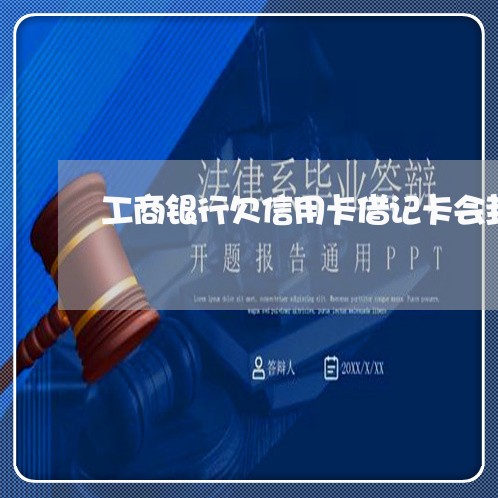 工商银行欠信用卡借记卡会封吗 工商银行欠信用卡借记卡会封吗