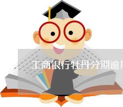 工商银行牡丹分期逾期了/2023022771403