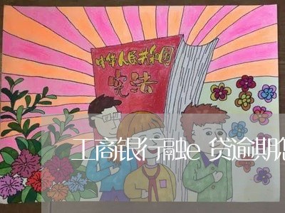 工商银行融e贷逾期怎么办/2023042353938