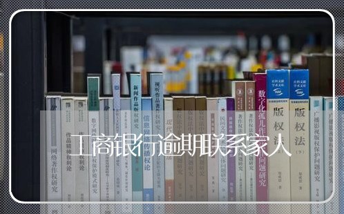 工商银行逾期联系家人 工商银行逾期联系家人