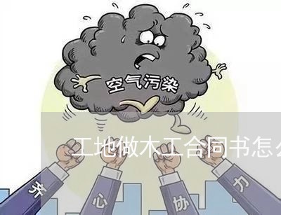 工地做木工合同书怎么写/2023041340461 工地做木工合同书怎么写/2023041340461