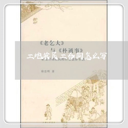 工地农民工合同怎么写/2023040330362 工地农民工合同怎么写/2023040330362