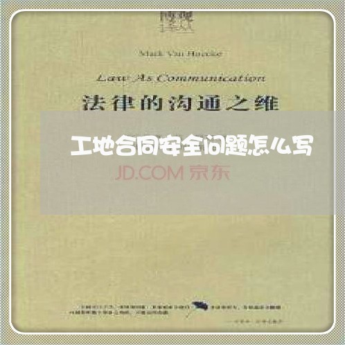 工地合同安全问题怎么写/2023041673782 工地合同安全问题怎么写/2023041673782