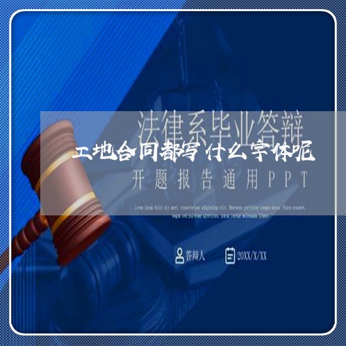 工地合同都写什么字体呢/2023040205836