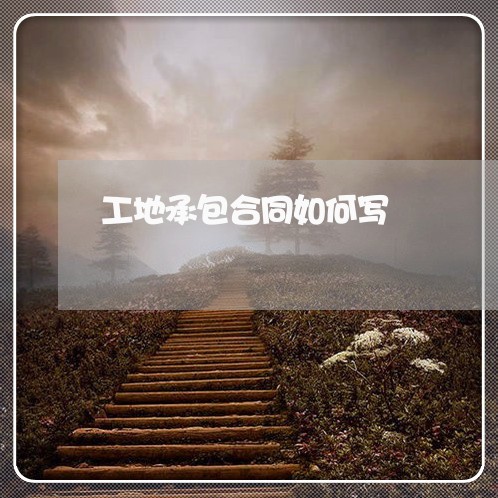工地承包合同如何写/2023041507472