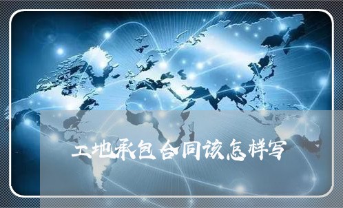 工地承包合同该怎样写/2023060323022 工地承包合同该怎样写/2023060323022